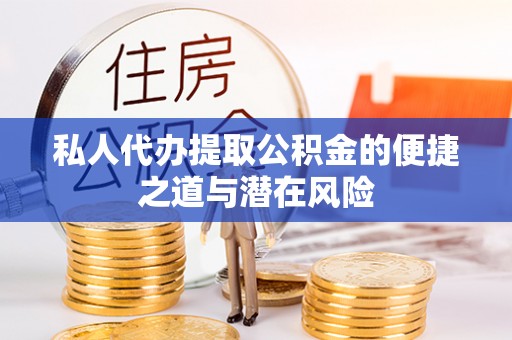 太子河私人代办提取公积金的便捷之道与潜在风险