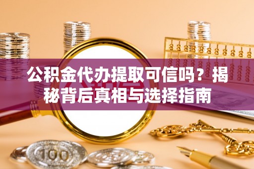 太子河公积金代办提取可信吗？揭秘背后真相与选择指南