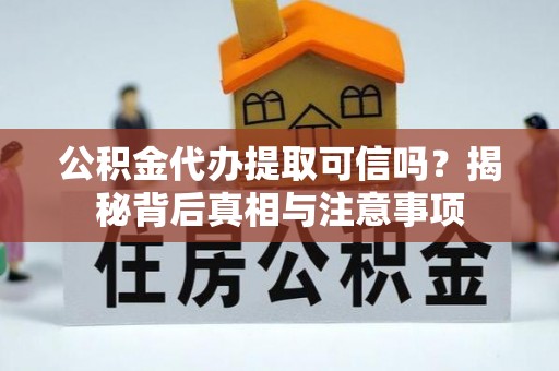 太子河公积金代办提取可信吗？揭秘背后真相与注意事项