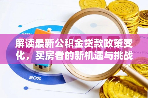 太子河解读最新公积金贷款政策变化，买房者的新机遇与挑战