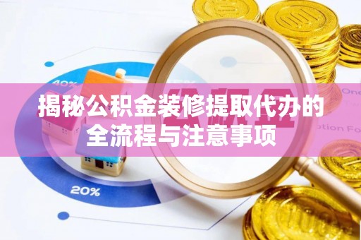 太子河揭秘公积金装修提取代办的全流程与注意事项