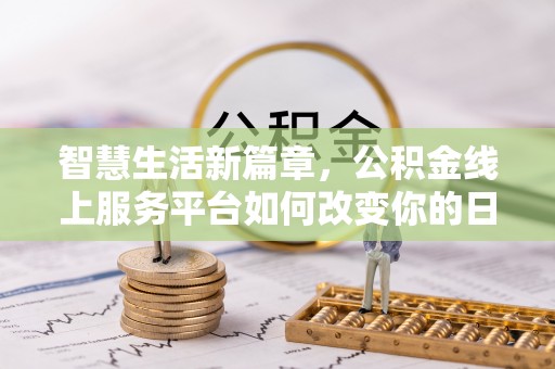 太子河智慧生活新篇章，公积金线上服务平台如何改变你的日常