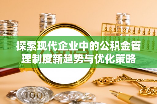 太子河探索现代企业中的公积金管理制度新趋势与优化策略