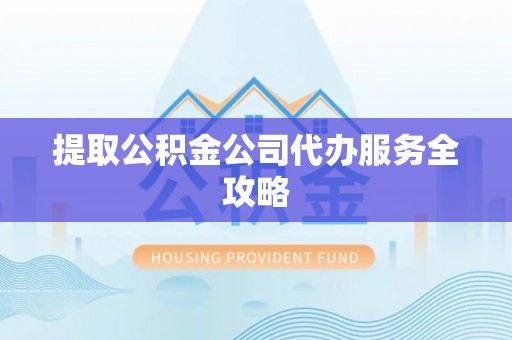 太子河提取公积金公司代办服务全攻略