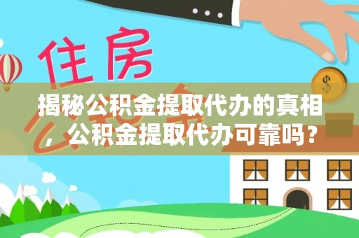 太子河揭秘公积金提取代办的真相，公积金提取代办可靠吗？