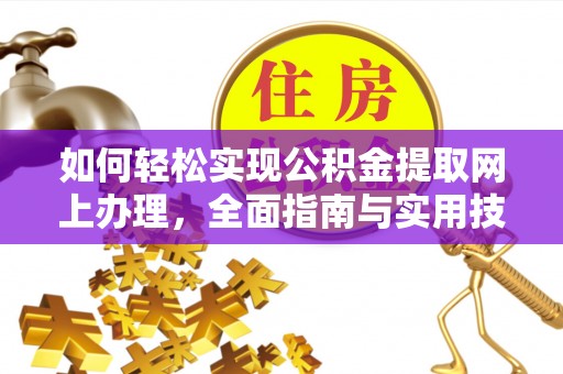 太子河如何轻松实现公积金提取网上办理，全面指南与实用技巧