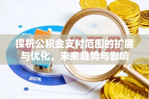 太子河探析公积金支付范围的扩展与优化，未来趋势与影响