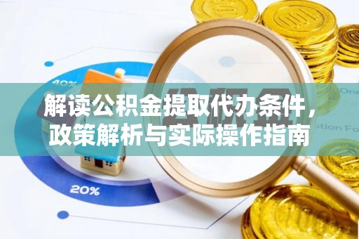 太子河解读公积金提取代办条件，政策解析与实际操作指南