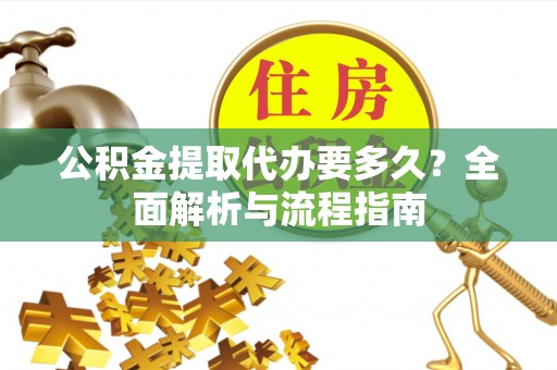 太子河公积金提取代办要多久？全面解析与流程指南