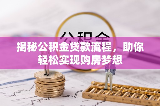 太子河揭秘公积金贷款流程，助你轻松实现购房梦想