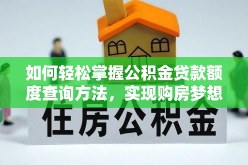 太子河如何轻松掌握公积金贷款额度查询方法，实现购房梦想？