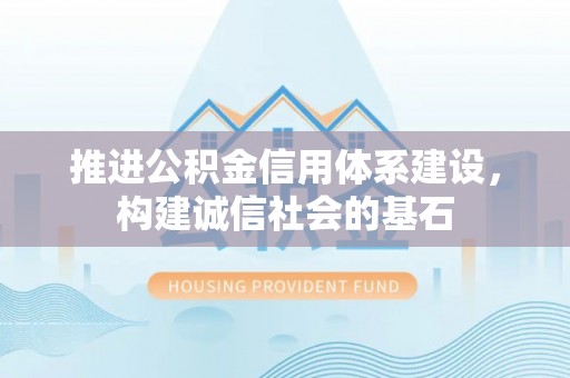 太子河推进公积金信用体系建设，构建诚信社会的基石