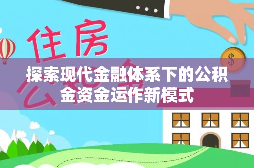 太子河探索现代金融体系下的公积金资金运作新模式
