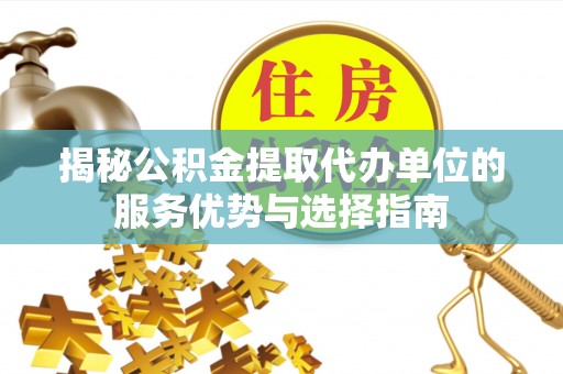 太子河揭秘公积金提取代办单位的服务优势与选择指南