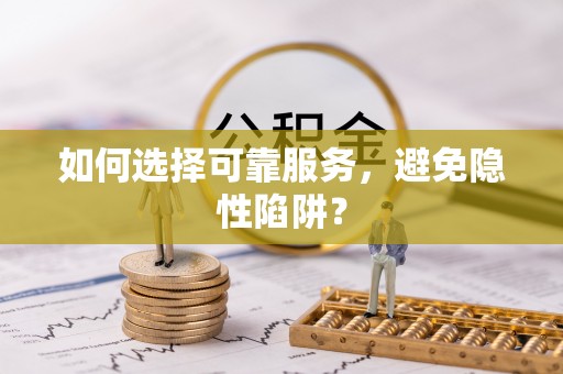 太子河如何选择可靠服务，避免隐性陷阱？