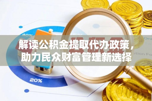 太子河解读公积金提取代办政策，助力民众财富管理新选择