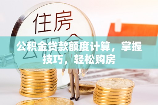 太子河公积金贷款额度计算，掌握技巧，轻松购房