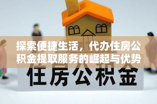 太子河探索便捷生活，代办住房公积金提取服务的崛起与优势