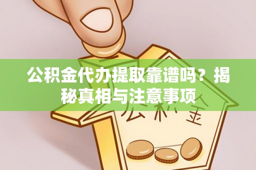 太子河公积金代办提取靠谱吗？揭秘真相与注意事项