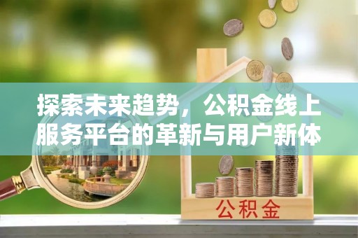 太子河探索未来趋势，公积金线上服务平台的革新与用户新体验