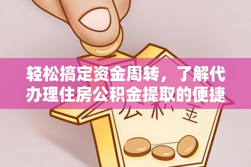 太子河轻松搞定资金周转，了解代办理住房公积金提取的便捷之道