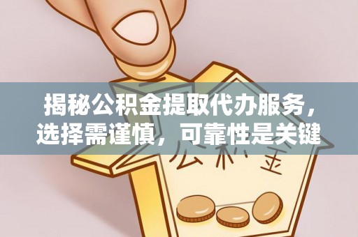 太子河揭秘公积金提取代办服务，选择需谨慎，可靠性是关键