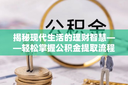 太子河揭秘现代生活的理财智慧——轻松掌握公积金提取流程的实用指南