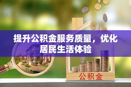 太子河提升公积金服务质量，优化居民生活体验