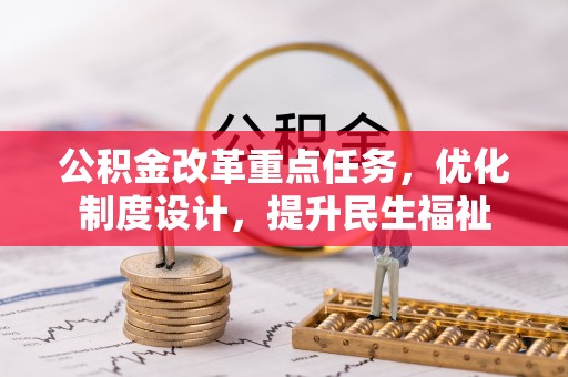 太子河公积金改革重点任务，优化制度设计，提升民生福祉
