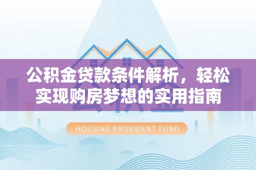 太子河公积金贷款条件解析，轻松实现购房梦想的实用指南