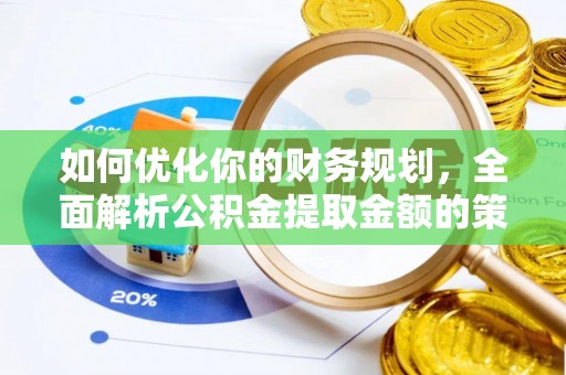 太子河如何优化你的财务规划，全面解析公积金提取金额的策略与技巧