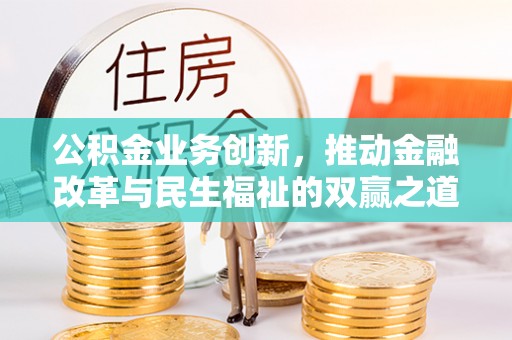 太子河公积金业务创新，推动金融改革与民生福祉的双赢之道
