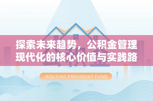 太子河探索未来趋势，公积金管理现代化的核心价值与实践路径