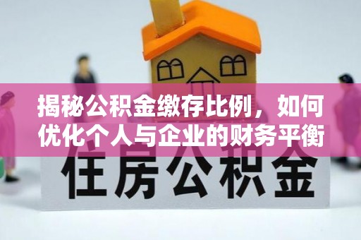 太子河揭秘公积金缴存比例，如何优化个人与企业的财务平衡