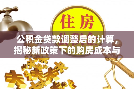 太子河公积金贷款调整后的计算，揭秘新政策下的购房成本与规划策略