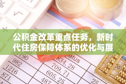 太子河公积金改革重点任务，新时代住房保障体系的优化与展望