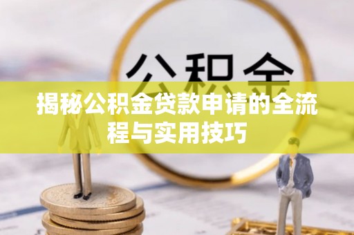 太子河揭秘公积金贷款申请的全流程与实用技巧