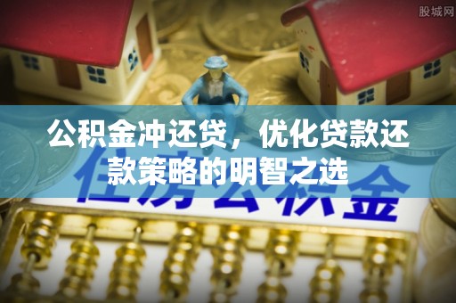 太子河公积金冲还贷，优化贷款还款策略的明智之选