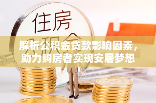 太子河解析公积金贷款影响因素，助力购房者实现安居梦想