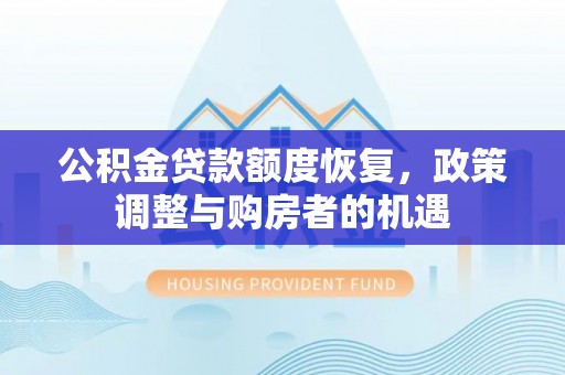 太子河公积金贷款额度恢复，政策调整与购房者的机遇