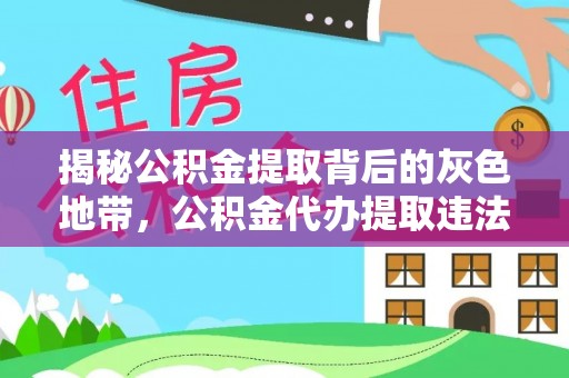 太子河揭秘公积金提取背后的灰色地带，公积金代办提取违法不？