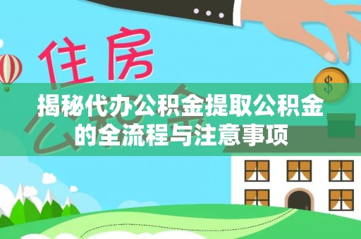 太子河揭秘代办公积金提取公积金的全流程与注意事项