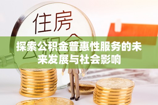 太子河探索公积金普惠性服务的未来发展与社会影响