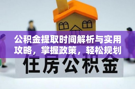 太子河公积金提取时间解析与实用攻略，掌握政策，轻松规划未来