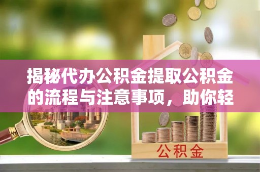 太子河揭秘代办公积金提取公积金的流程与注意事项，助你轻松拿回属于你的钱