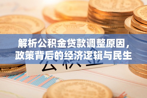 太子河解析公积金贷款调整原因，政策背后的经济逻辑与民生影响