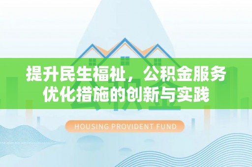 太子河提升民生福祉，公积金服务优化措施的创新与实践