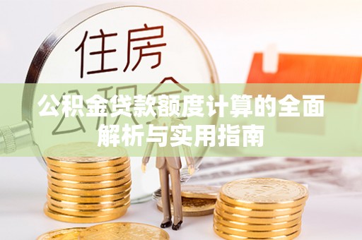 太子河公积金贷款额度计算的全面解析与实用指南
