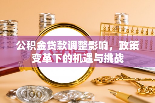太子河公积金贷款调整影响，政策变革下的机遇与挑战