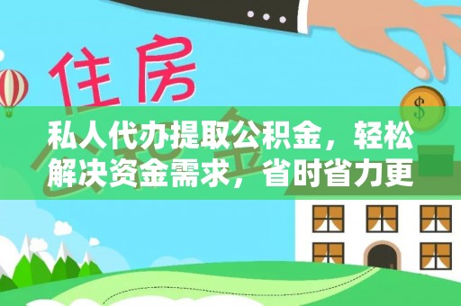 太子河私人代办提取公积金，轻松解决资金需求，省时省力更高效